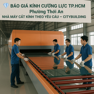 💎 BÁO GIÁ KÍNH CƯỜNG LỰC TP.HCM PHƯỜNG THỚI AN | NHÀ MÁY CẮT KÍNH THEO YÊU CẦU – CITYBUILDING