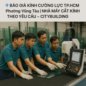 💎 BÁO GIÁ KÍNH CƯỜNG LỰC TP.HCM PHƯỜNG VŨNG TÀU | NHÀ MÁY CẮT KÍNH THEO YÊU CẦU – CITYBUILDING