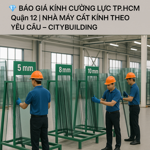 💎 BÁO GIÁ KÍNH CƯỜNG LỰC TP.HCM QUẬN 12 | NHÀ MÁY CẮT KÍNH THEO YÊU CẦU – CITYBUILDING