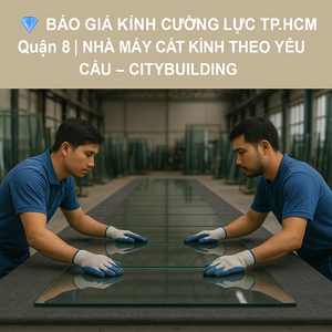 💎 BÁO GIÁ KÍNH CƯỜNG LỰC TP.HCM QUẬN 8 | NHÀ MÁY CẮT KÍNH THEO YÊU CẦU – CITYBUILDING