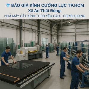 💎 BÁO GIÁ KÍNH CƯỜNG LỰC TP.HCM XÃ AN THỚI ĐÔNG | NHÀ MÁY CẮT KÍNH THEO YÊU CẦU – CITYBUILDING