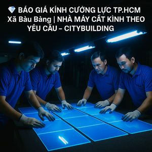 💎 BÁO GIÁ KÍNH CƯỜNG LỰC TP.HCM XÃ BÀU BÀNG | NHÀ MÁY CẮT KÍNH THEO YÊU CẦU – CITYBUILDING
