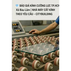 💎 BÁO GIÁ KÍNH CƯỜNG LỰC TP.HCM XÃ BÀU LÂM | NHÀ MÁY CẮT KÍNH THEO YÊU CẦU – CITYBUILDING