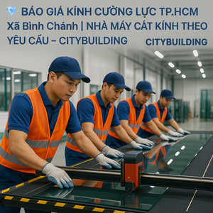 💎 BÁO GIÁ KÍNH CƯỜNG LỰC TP.HCM XÃ BÌNH CHÁNH | NHÀ MÁY CẮT KÍNH THEO YÊU CẦU – CITYBUILDING