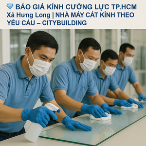 💎 BÁO GIÁ KÍNH CƯỜNG LỰC TP.HCM XÃ HƯNG LONG | NHÀ MÁY CẮT KÍNH THEO YÊU CẦU – CITYBUILDING