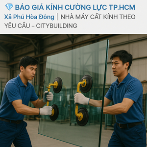 💎 BÁO GIÁ KÍNH CƯỜNG LỰC TP.HCM XÃ PHÚ HÒA ĐÔNG | NHÀ MÁY CẮT KÍNH THEO YÊU CẦU – CITYBUILDING