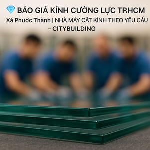 💎 BÁO GIÁ KÍNH CƯỜNG LỰC TP.HCM XÃ PHƯỚC THÀNH | NHÀ MÁY CẮT KÍNH THEO YÊU CẦU – CITYBUILDING
