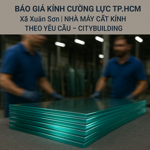 💎 BÁO GIÁ KÍNH CƯỜNG LỰC TP.HCM XÃ XUÂN SƠN | NHÀ MÁY CẮT KÍNH THEO YÊU CẦU – CITYBUILDING