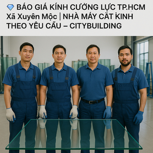 💎 BÁO GIÁ KÍNH CƯỜNG LỰC TP.HCM XÃ XUYÊN MỘC | NHÀ MÁY CẮT KÍNH THEO YÊU CẦU – CITYBUILDING