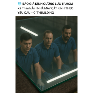 💎 BÁO GIÁ KÍNH CƯỜNG LỰC HCM XÃ THANH AN | NHÀ MÁY CẮT KÍNH THEO YÊU CẦU – CITYBUILDING