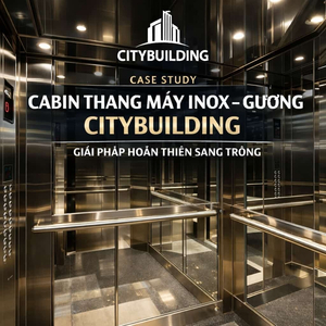 CASE STUDY CABIN THANG MÁY INOX GƯƠNG CITYBUILDING GIẢI PHÁP HOÀN THIỆN SANG TRỌNG