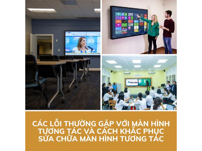 Lỗi Thường Gặp Với Màn Hình Tương Tác Và Cách Khắc Phục