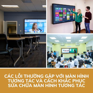 Lỗi Thường Gặp Với Màn Hình Tương Tác Và Cách Khắc Phục