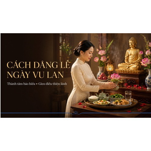 Cách Dâng Lễ Ngày Vu Lan 2026: Thành Tâm Báo Hiếu, Gieo Điều Thiện Lành