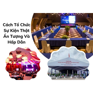 Cách Tổ Chức Sự Kiện Thật Ấn Tượng Và Hấp Dẫn