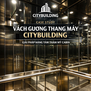 CASE STUDY VÁCH GƯƠNG THANG MÁY CITYBUILDING GIẢI PHÁP NÂNG TẦM THẨM MỸ CABIN