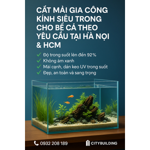 🐠 CẮT MÀI GIA CÔNG KÍNH SIÊU TRONG LÀM BỂ CÁ THEO YÊU CẦU HÀ NỘI, HCM | CITYBUILDING