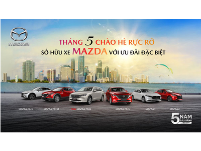 CHÀO HÈ RỰC RỠ – SỞ HỮU XE MAZDA VỚI ƯU ĐÃI ĐẶC BIỆT TRONG THÁNG 5