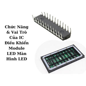 Chức Năng & Vai Trò Của IC Điều Khiển Module LED Màn Hình LED