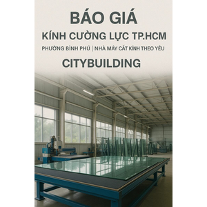 BÁO GIÁ & THI CÔNG KÍNH CƯỜNG LỰC PHƯỜNG BÌNH PHÚ TP.HCM – CITYBUILDING