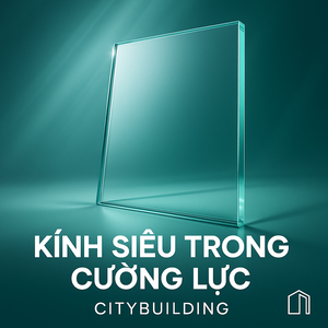 💎✨ CÔNG TY CUNG CẤP & GIA CÔNG KÍNH SIÊU TRONG CƯỜNG LỰC THEO YÊU CẦU – CITYBUILDING ✨💎