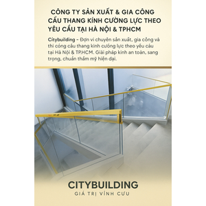 💎 CÔNG TY SẢN XUẤT & GIA CÔNG CẦU THANG KÍNH CƯỜNG LỰC THEO YÊU CẦU TẠI HÀ NỘI & TPHCM – CITYBUILDING