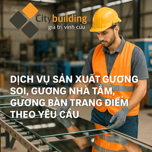 👉  DỊCH VỤ SẢN XUẤT GƯƠNG SOI, GƯƠNG NHÀ TẮM, GƯƠNG BÀN TRANG ĐIỂM THEO YÊU CẦU – CITYBUILDING