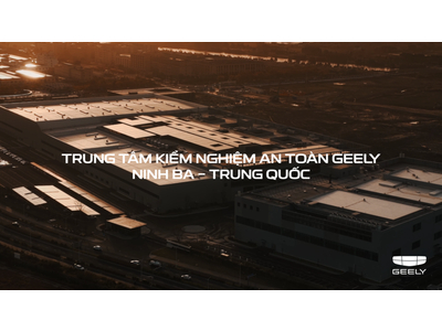 Geely đầu tư 282 triệu USD xây dựng trung tâm an toàn độc lập lớn nhất thế giới