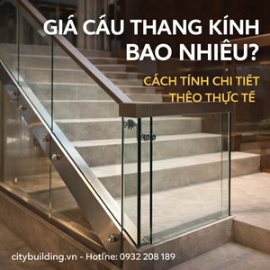 GIÁ CẦU THANG KÍNH CITYBUILDING BAO NHIÊU CÁCH TÍNH CHI TIẾT THEO THỰC TẾ