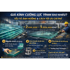 💎 GIÁ KÍNH CƯỜNG LỰC 19MM BAO NHIÊU? YẾU TỐ ẢNH HƯỞNG & CÁCH TỐI ƯU CHI PHÍ