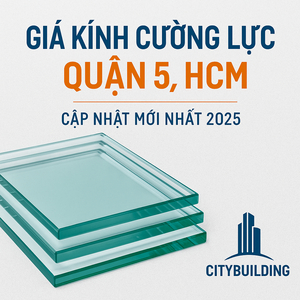📌 GIÁ KÍNH CƯỜNG LỰC QUẬN 5, HCM – CẬP NHẬT MỚI NHẤT 2025