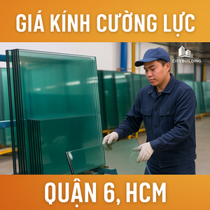 📌 GIÁ KÍNH CƯỜNG LỰC QUẬN 6, HCM – CẬP NHẬT MỚI NHẤT TẠI CITYBUILDING