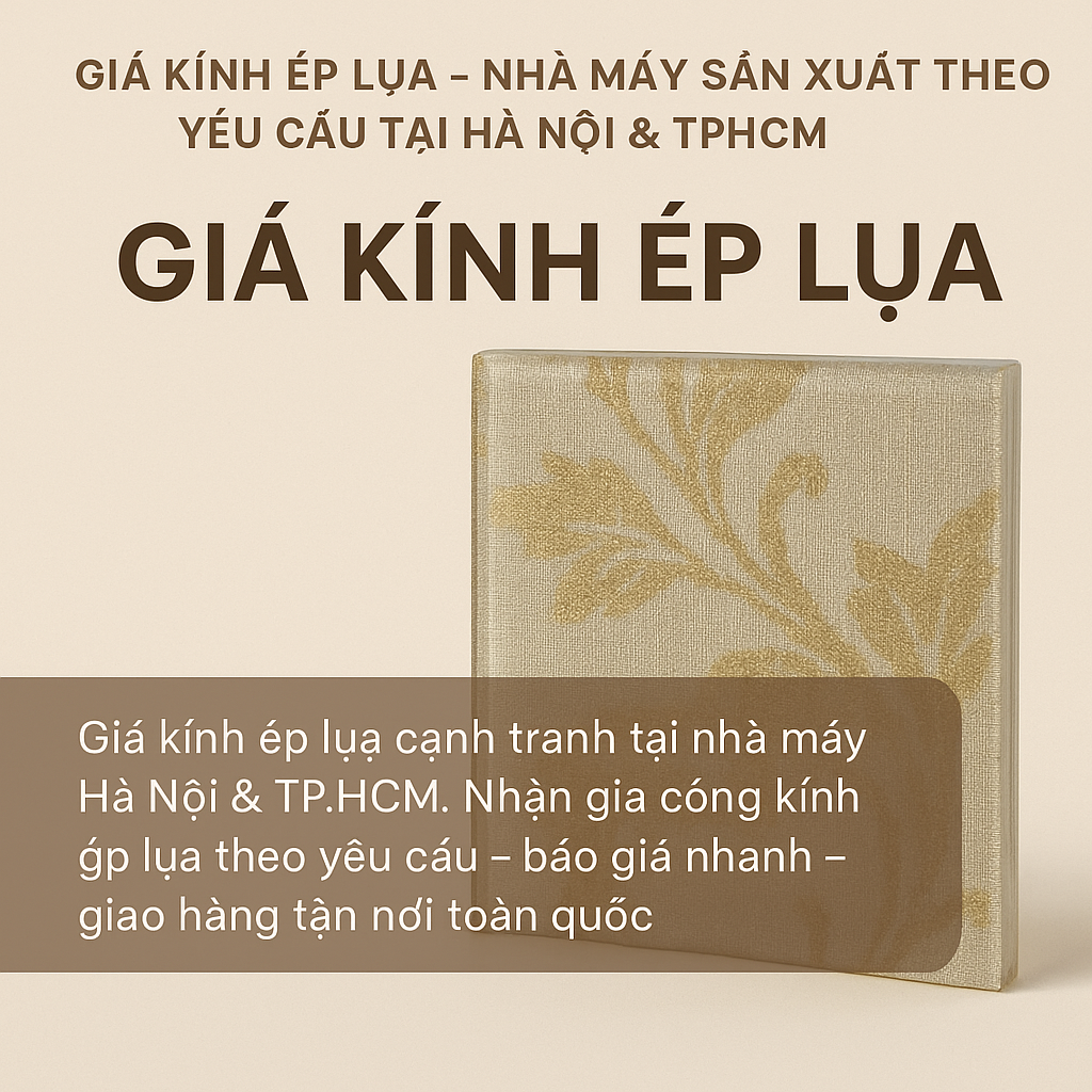 🎀 GIÁ KÍNH ÉP LỤA – NHÀ MÁY SẢN XUẤT THEO YÊU CẦU TẠI HÀ NỘI & TPHCM