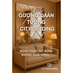 💎 GƯƠNG DÁN TƯỜNG CITYBUILDING – NGHỆ THUẬT MỞ RỘNG KHÔNG GIAN SỐNG
