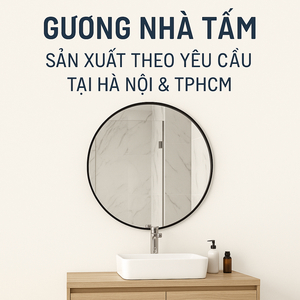📌 GƯƠNG NHÀ TẮM – SẢN XUẤT THEO YÊU CẦU TẠI HÀ NỘI & TPHCM