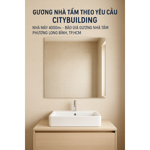 💎 GƯƠNG NHÀ TẮM THEO YÊU CẦU CITYBUILDING | NHÀ MÁY 4000m² – BÁO GIÁ GƯƠNG NHÀ TẮM PHƯỜNG LONG BÌNH TP.HCM