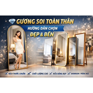 💎 GƯƠNG SOI TOÀN THÂN – CÁCH CHỌN ĐẸP, BỀN & PHÙ HỢP KHÔNG GIAN