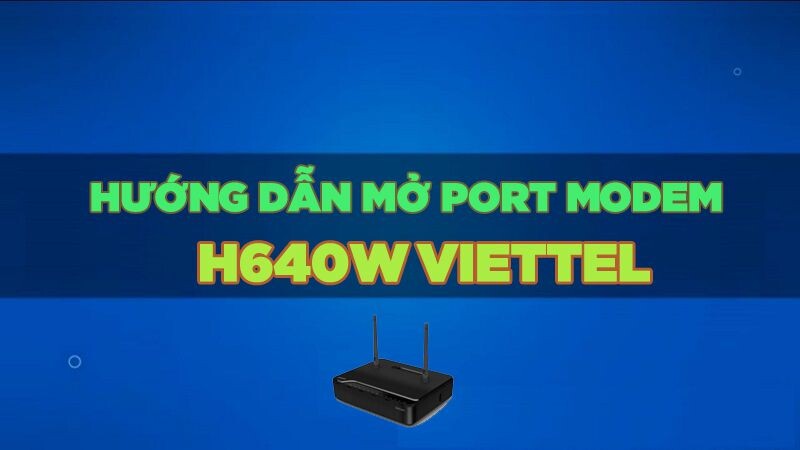 HƯỚNG DẪN MỞ PORT MODEM VIETTEL H640W - legiahitech.vn