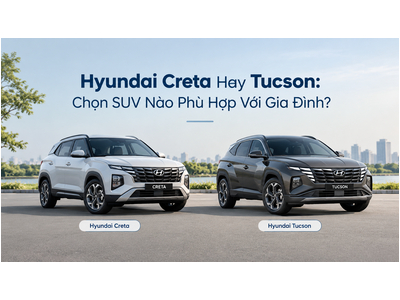 Hyundai Creta Hay Tucson: Chọn SUV Nào Phù Hợp Với Gia Đình?