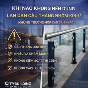 KHI NÀO KHÔNG NÊN DÙNG LAN CAN CẦU THANG NHÔM KÍNH? NHỮNG TRƯỜNG HỢP CẦN CÂN NHẮC | CITYBUILDING