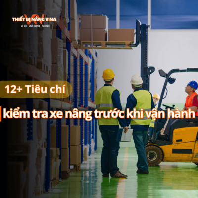 12+ Tiêu chí kiểm tra xe nâng trước khi vận hành
