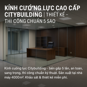 🔖 KÍNH CƯỜNG LỰC CAO CẤP CITYBUILDING | THIẾT KẾ – THI CÔNG CHUẨN 5 SAO