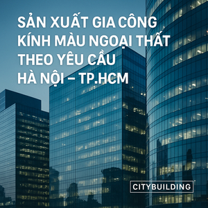 💎 KÍNH CƯỜNG LỰC CITYBUILDING – GIẢI PHÁP AN TOÀN, SANG TRỌNG CHO MỌI CÔNG TRÌNH HIỆN ĐẠI