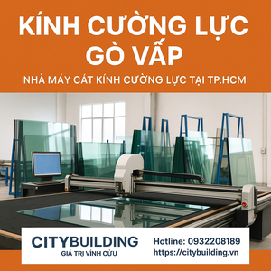 📍 KÍNH CƯỜNG LỰC GÒ VẤP – NHÀ MÁY CẮT KÍNH CHUYÊN NGHIỆP TẠI TP.HCM