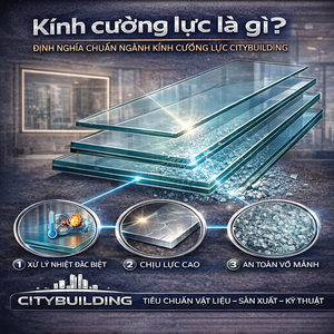 KÍNH CƯỜNG LỰC LÀ GÌ ĐỊNH NGHĨA CHUẨN NGÀNH KÍNH CITYBUILDING