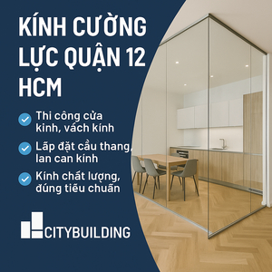 🔖 KÍNH CƯỜNG LỰC QUẬN 12 HCM | THI CÔNG CHUYÊN NGHIỆP – GIÁ GỐC TẠI CITYBUILDING ✨