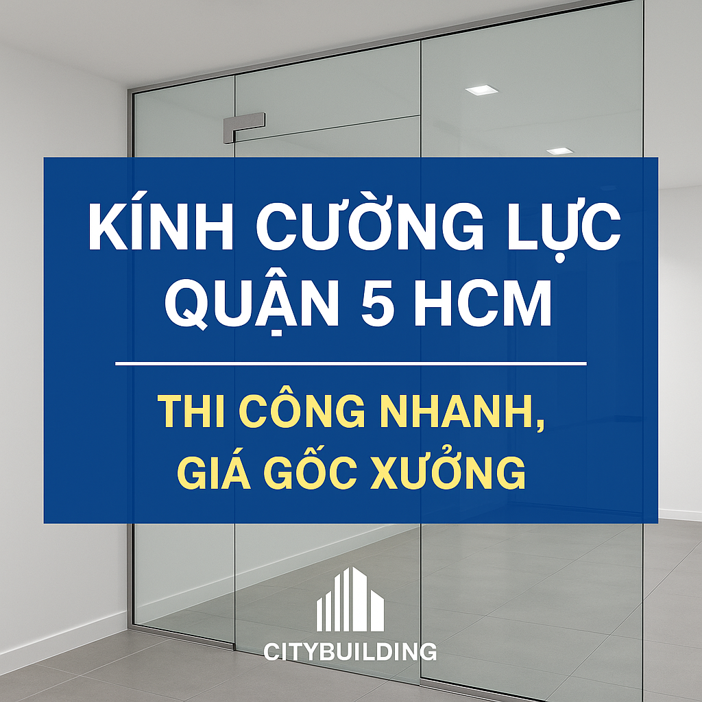 📌 KÍNH CƯỜNG LỰC QUẬN 5 HCM – THI CÔNG NHANH, GIÁ GỐC XƯỞNG