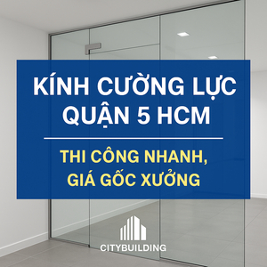 📌 KÍNH CƯỜNG LỰC QUẬN 5 HCM – THI CÔNG NHANH, GIÁ GỐC XƯỞNG