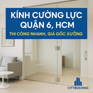 📌 KÍNH CƯỜNG LỰC QUẬN 6, HCM – THI CÔNG NHANH, GIÁ GỐC XƯỞNG