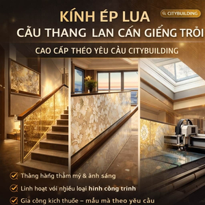 KÍNH ÉP LỤA CẦU THANG LAN CAN GIẾNG TRỜI CAO CẤP THEO YÊU CẦU CITYBUILDING